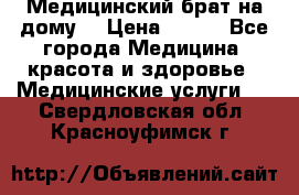 Медицинский брат на дому. › Цена ­ 250 - Все города Медицина, красота и здоровье » Медицинские услуги   . Свердловская обл.,Красноуфимск г.